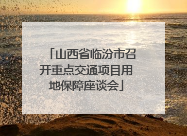 山西省临汾市召开重点交通项目用地保障座谈会